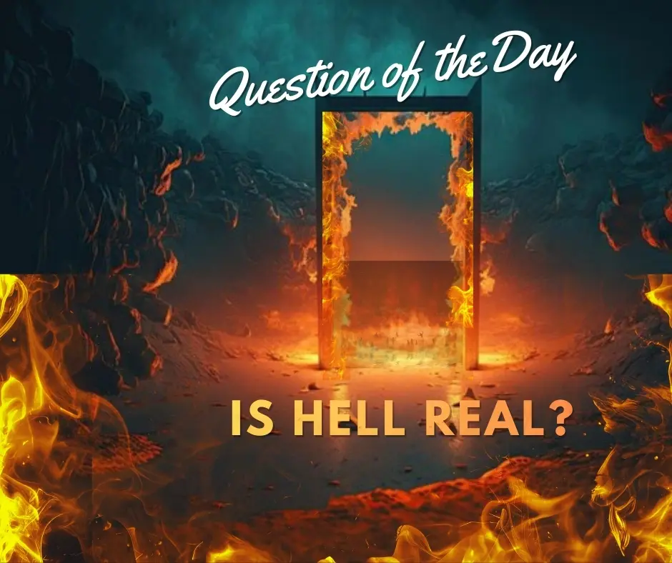 Question of the Day, Is Hell Real?, Does the Bible Teach About Hell, Jesus Spoke about Hell,